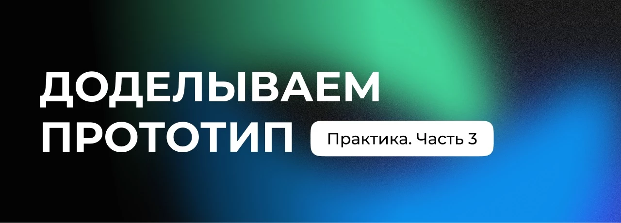 Завершаем прототип и готовим основу для будущего дизайна
