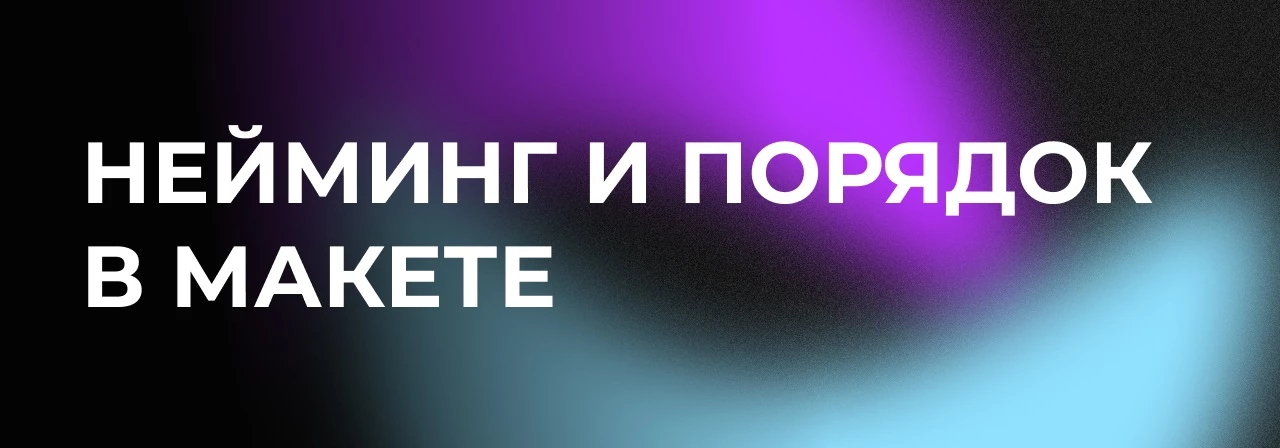 Наводим порядок в макете и выстраиваем понятный нейминг