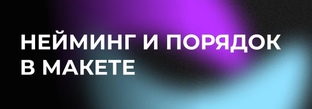 Наводим порядок в макете и выстраиваем понятный нейминг